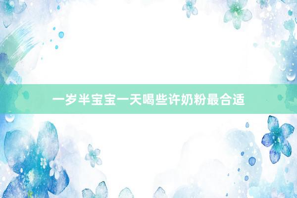 一岁半宝宝一天喝些许奶粉最合适