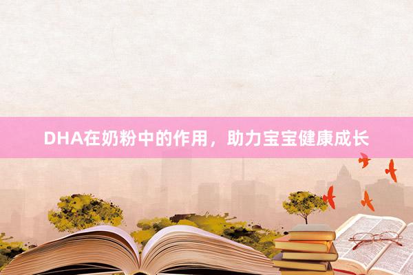 DHA在奶粉中的作用，助力宝宝健康成长