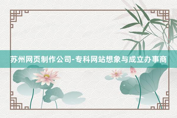 苏州网页制作公司-专科网站想象与成立办事商