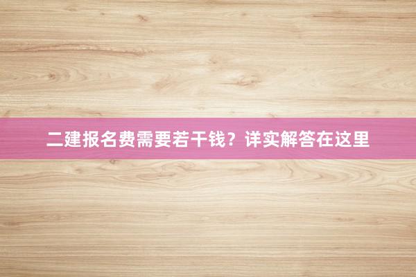 二建报名费需要若干钱？详实解答在这里